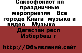 Саксофонист на праздничные мероприятия - Все города Книги, музыка и видео » Музыка, CD   . Дагестан респ.,Избербаш г.